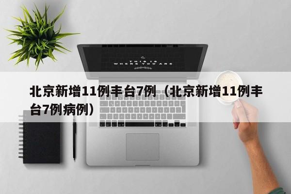北京新增11例丰台7例(北京新增11例丰台7例病例)