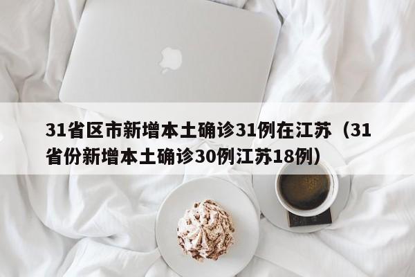 31省区市新增本土确诊31例在江苏(31省份新增本土确诊30例江苏18例)