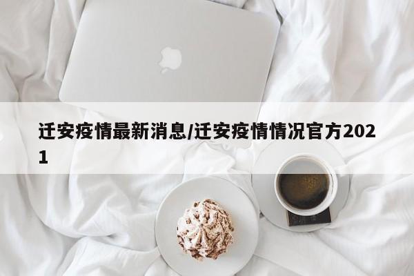 迁安疫情最新消息/迁安疫情情况官方2021