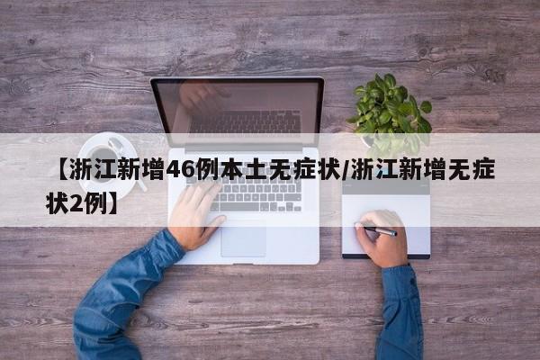 【浙江新增46例本土无症状/浙江新增无症状2例】