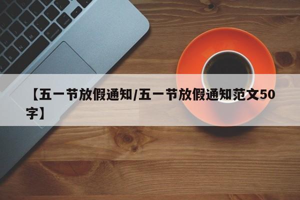 【五一节放假通知/五一节放假通知范文50字】