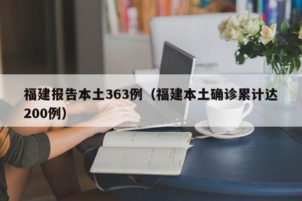 福建报告本土363例(福建本土确诊累计达200例)