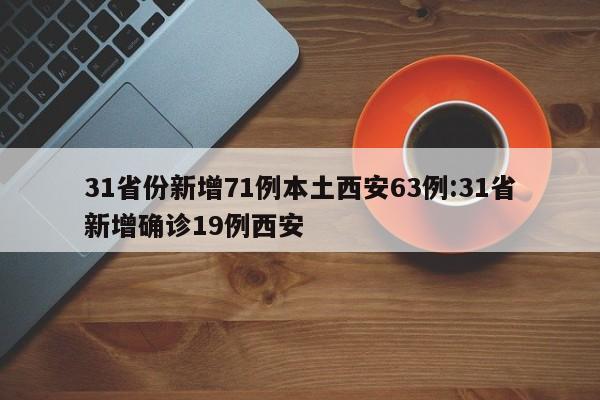 31省份新增71例本土西安63例:31省新增确诊19例西安