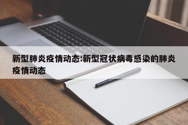 新型肺炎疫情动态:新型冠状病毒感染的肺炎疫情动态