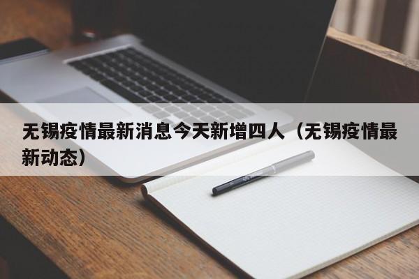无锡疫情最新消息今天新增四人(无锡疫情最新动态)