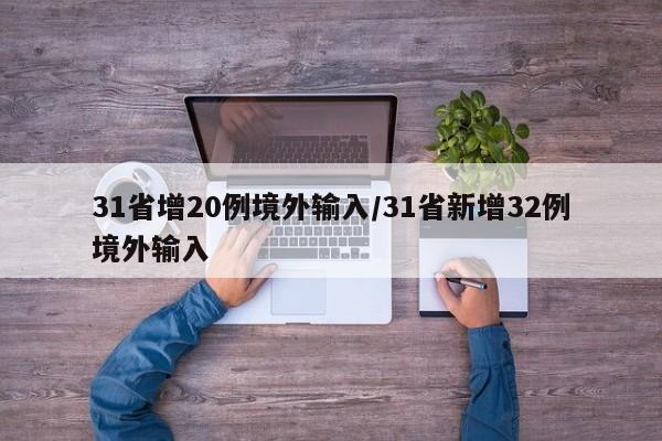 31省增20例境外输入/31省新增32例境外输入