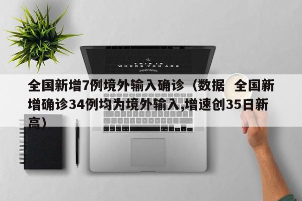 全国新增7例境外输入确诊(数据  全国新增确诊34例均为境外输入,增速创35日新高)