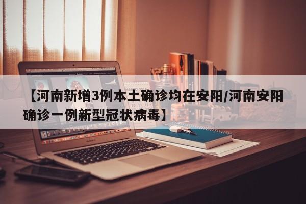 【河南新增3例本土确诊均在安阳/河南安阳确诊一例新型冠状病毒】