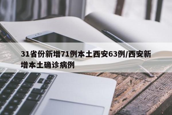 31省份新增71例本土西安63例/西安新增本土确诊病例