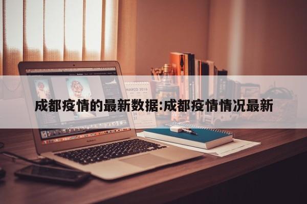 成都疫情的最新数据:成都疫情情况最新