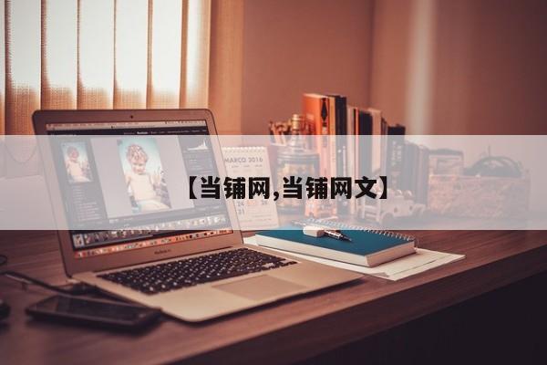 【当铺网,当铺网文】