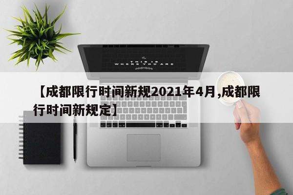 【成都限行时间新规2021年4月,成都限行时间新规定】