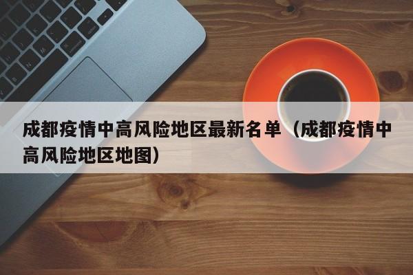 成都疫情中高风险地区最新名单(成都疫情中高风险地区地图)