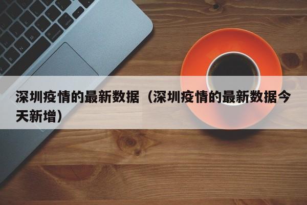深圳疫情的最新数据(深圳疫情的最新数据今天新增)