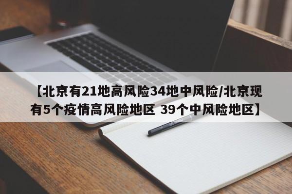 【北京有21地高风险34地中风险/北京现有5个疫情高风险地区 39个中风险地区】