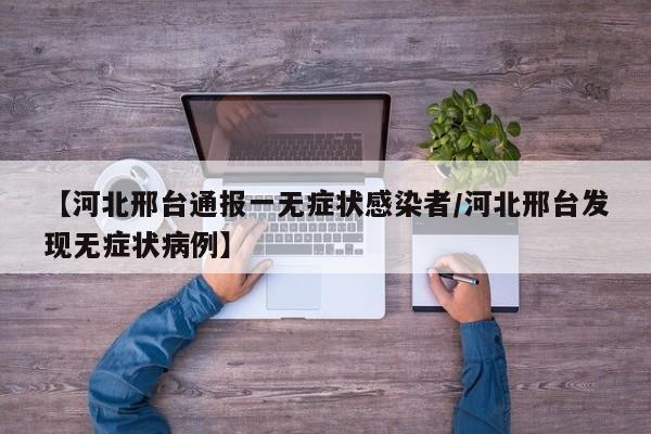 【河北邢台通报一无症状感染者/河北邢台发现无症状病例】