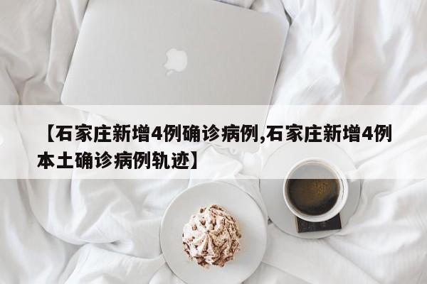 【石家庄新增4例确诊病例,石家庄新增4例本土确诊病例轨迹】