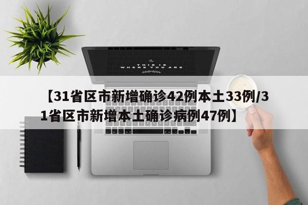【31省区市新增确诊42例本土33例/31省区市新增本土确诊病例47例】