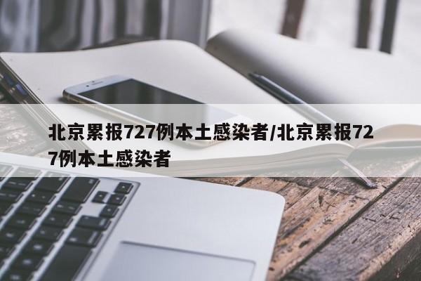北京累报727例本土感染者/北京累报727例本土感染者