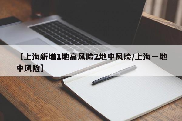 【上海新增1地高风险2地中风险/上海一地中风险】