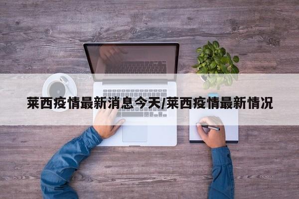 莱西疫情最新消息今天/莱西疫情最新情况