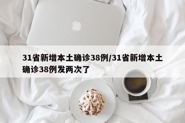 31省新增本土确诊38例/31省新增本土确诊38例发两次了