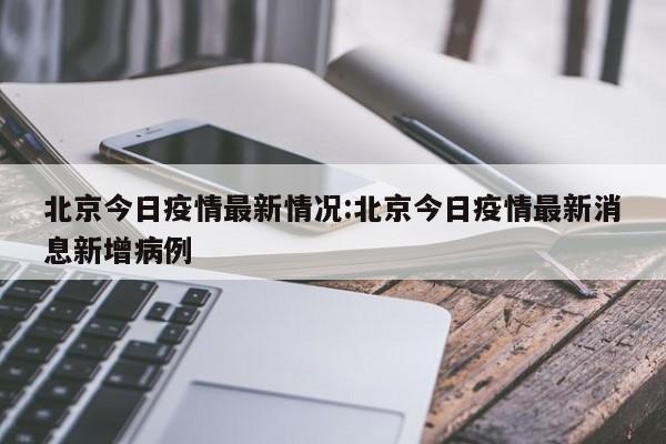 北京今日疫情最新情况:北京今日疫情最新消息新增病例