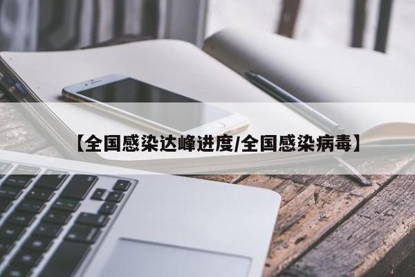 【全国感染达峰进度/全国感染病毒】