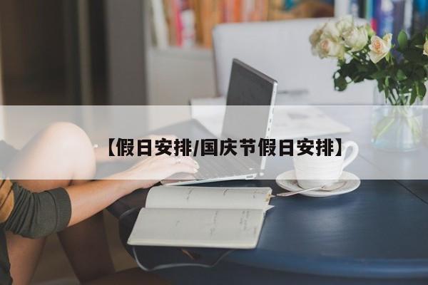 【假日安排/国庆节假日安排】