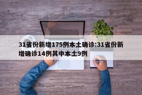 31省份新增175例本土确诊:31省份新增确诊14例其中本土9例