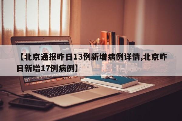 【北京通报昨日13例新增病例详情,北京昨日新增17例病例】