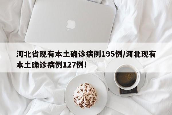 河北省现有本土确诊病例195例/河北现有本土确诊病例127例!
