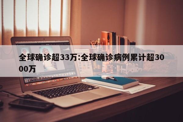 全球确诊超33万:全球确诊病例累计超3000万