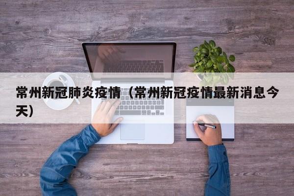 常州新冠肺炎疫情(常州新冠疫情最新消息今天)