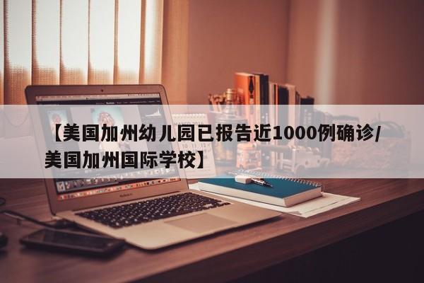 【美国加州幼儿园已报告近1000例确诊/美国加州国际学校】