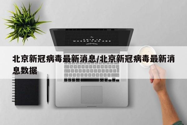 北京新冠病毒最新消息/北京新冠病毒最新消息数据