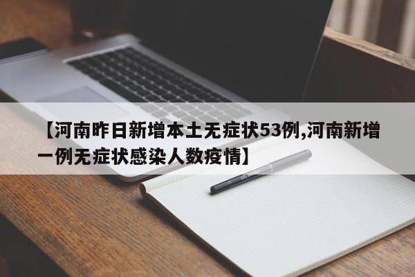 【河南昨日新增本土无症状53例,河南新增一例无症状感染人数疫情】