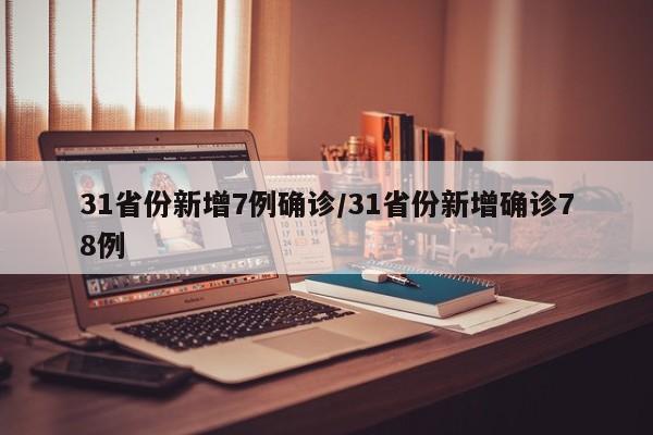 31省份新增7例确诊/31省份新增确诊78例