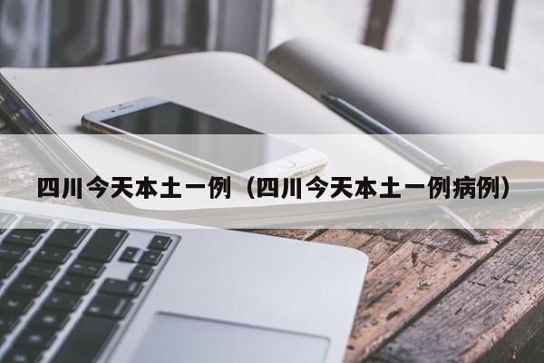 四川今天本土一例(四川今天本土一例病例)