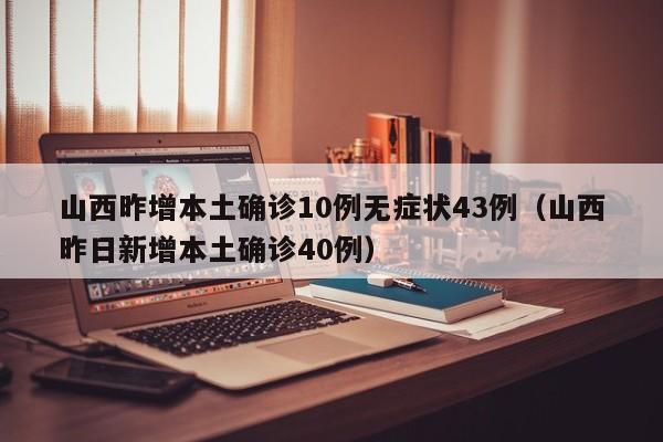 山西昨增本土确诊10例无症状43例(山西昨日新增本土确诊40例)