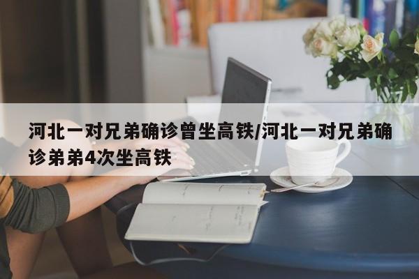 河北一对兄弟确诊曾坐高铁/河北一对兄弟确诊弟弟4次坐高铁