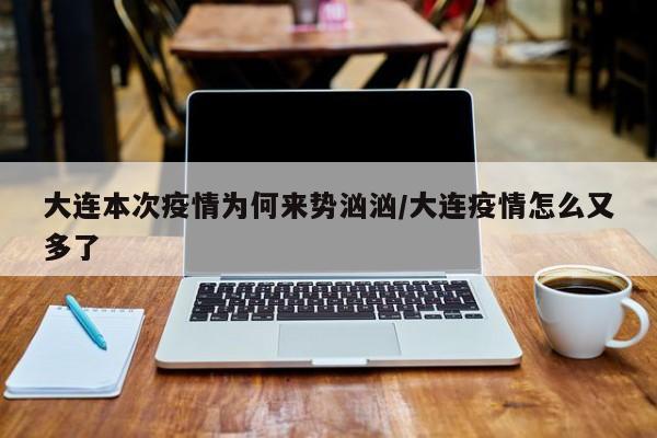 大连本次疫情为何来势汹汹/大连疫情怎么又多了