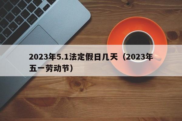 2023年5.1法定假日几天(2023年五一劳动节)