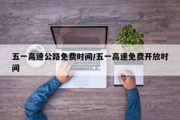 五一高速公路免费时间/五一高速免费开放时间