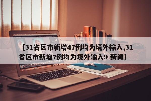 【31省区市新增47例均为境外输入,31省区市新增7例均为境外输入9 新闻】