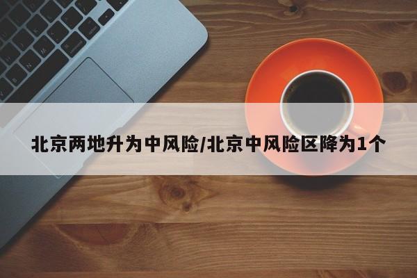 北京两地升为中风险/北京中风险区降为1个