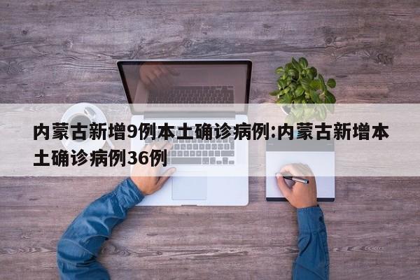 内蒙古新增9例本土确诊病例:内蒙古新增本土确诊病例36例