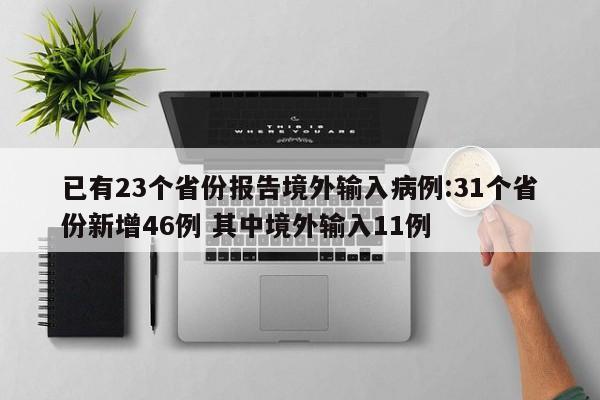 已有23个省份报告境外输入病例:31个省份新增46例 其中境外输入11例