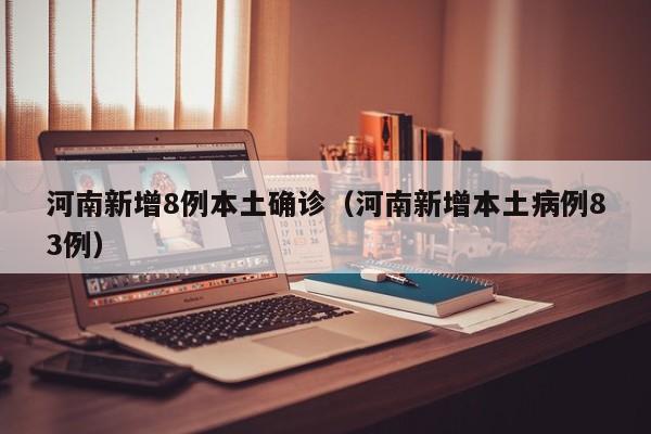 河南新增8例本土确诊(河南新增本土病例83例)