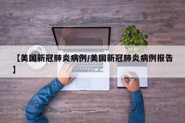 【美国新冠肺炎病例/美国新冠肺炎病例报告】